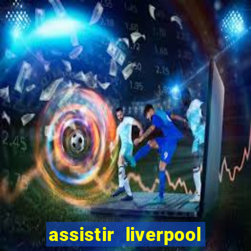 assistir liverpool no futemax